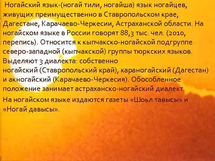  Ногайский язык-(ногай тили, ногайша) язык ногайцев, живущих преимущественно в Ставропольском крае, Дагестане, Карачаево-Черкесии,