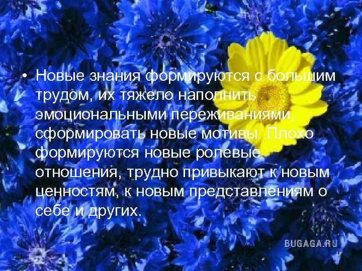  • Новые знания формируются с большим трудом, их тяжело наполнить эмоциональными переживаниями, сформировать
