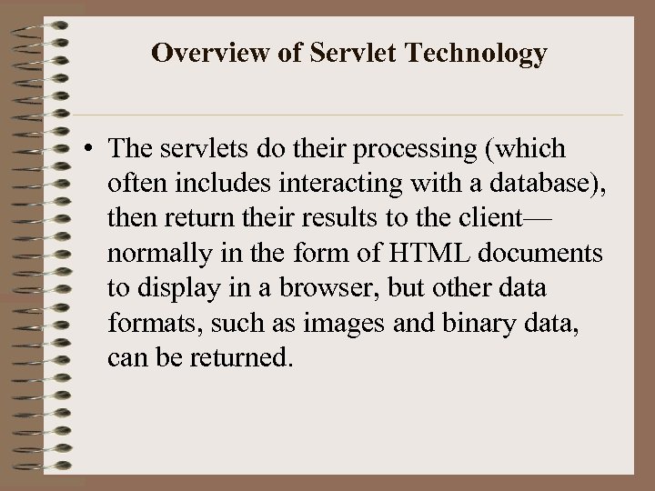 Overview of Servlet Technology • The servlets do their processing (which often includes interacting