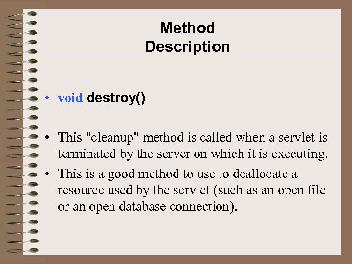 Method Description • void destroy() • This "cleanup" method is called when a servlet