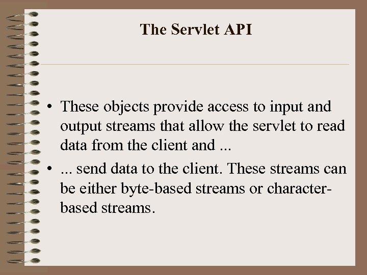 The Servlet API • These objects provide access to input and output streams that