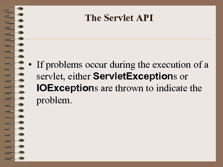 The Servlet API • If problems occur during the execution of a servlet, either