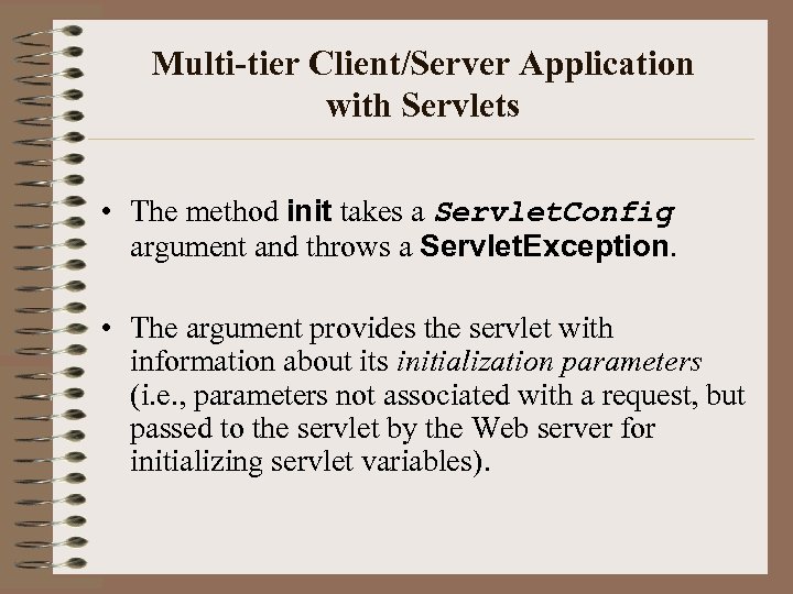 Multi-tier Client/Server Application with Servlets • The method init takes a Servlet. Config argument