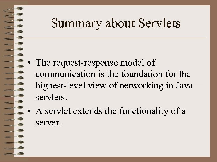 Summary about Servlets • The request-response model of communication is the foundation for the