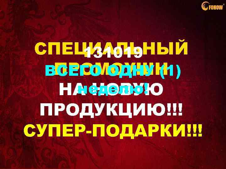 СПЕЦИАЛЬНЫЙ 131019 ПРОМОУШН ВСЕГО ОДНУ (1) неделю! НА НОВУЮ ПРОДУКЦИЮ!!! СУПЕР-ПОДАРКИ!!! 