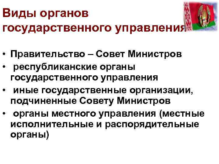 Виды органов государственного управления • Правительство – Совет Министров • республиканские органы государственного управления