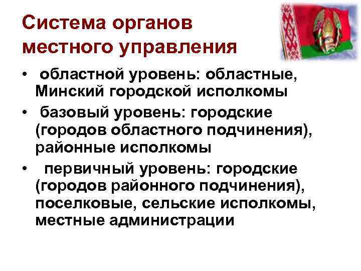 Система органов местного управления • областной уровень: областные, Минский городской исполкомы • базовый уровень: