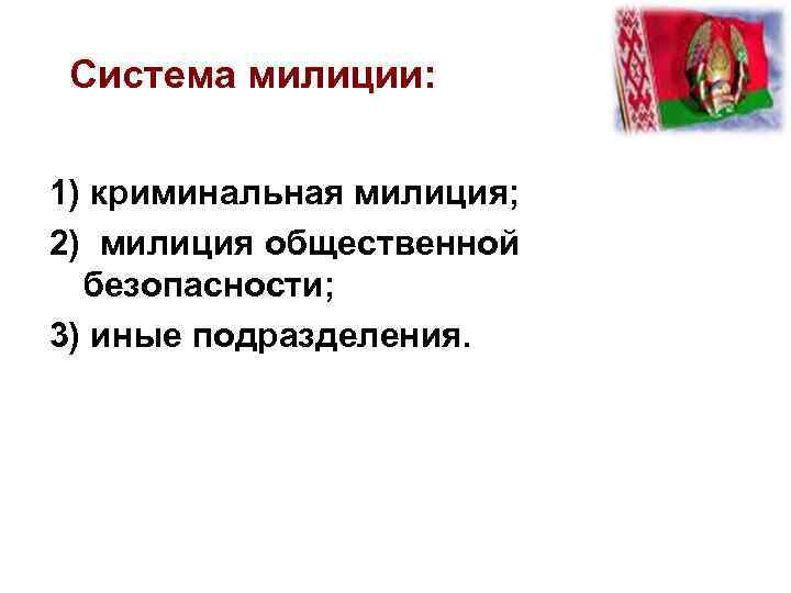 Система милиции: 1) криминальная милиция; 2) милиция общественной безопасности; 3) иные подразделения. 