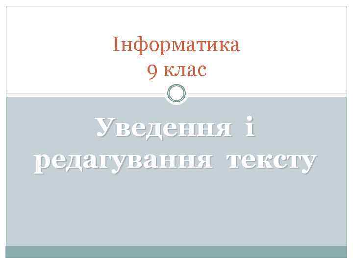 Інформатика 9 клас Уведення і редагування тексту 