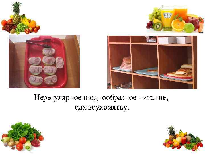 Нерегулярное и однообразное питание, еда всухомятку. 