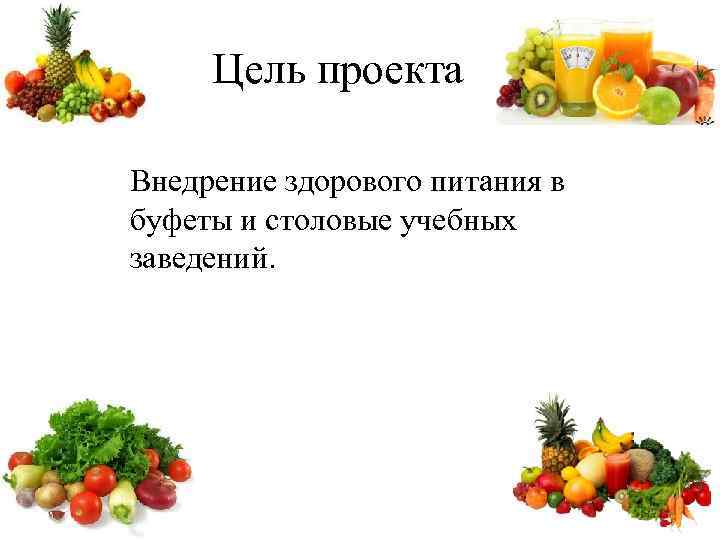 Цель проекта Внедрение здорового питания в буфеты и столовые учебных заведений. 