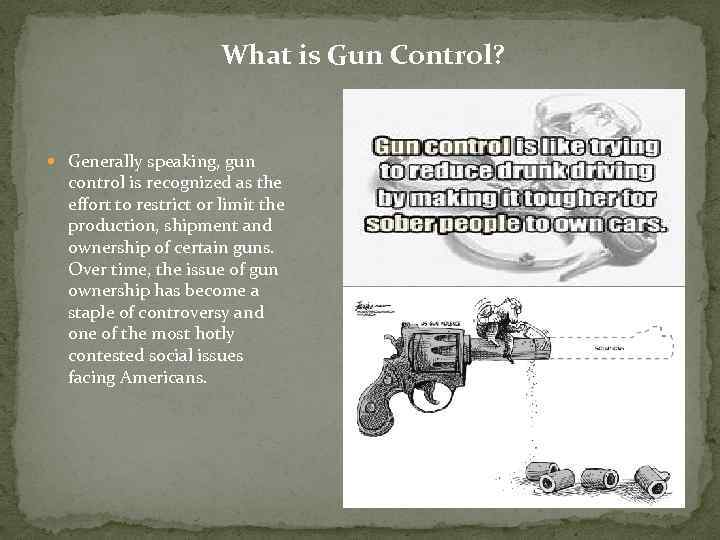 What is Gun Control? Generally speaking, gun control is recognized as the effort to