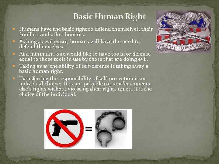 Basic Human Right Humans have the basic right to defend themselves, their families, and