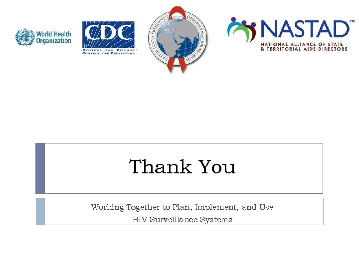 Thank You Working Together to Plan, Implement, and Use HIV Surveillance Systems 