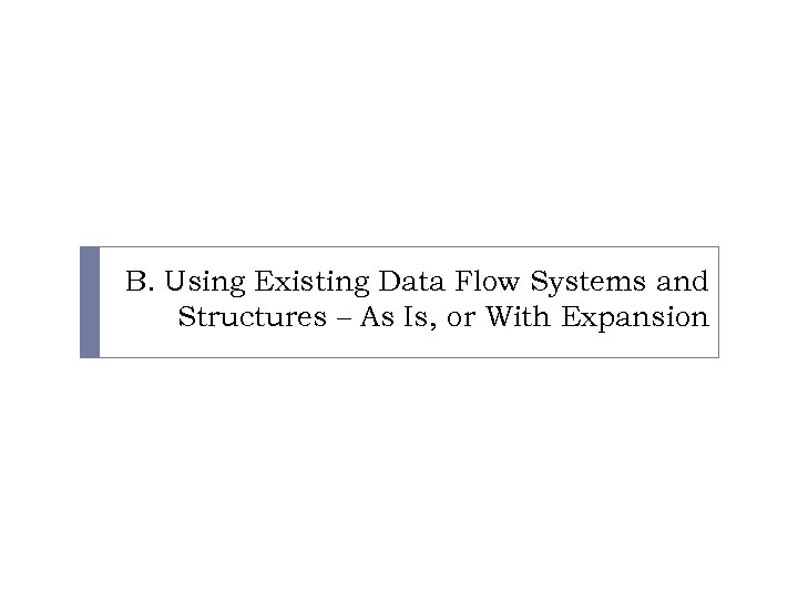 B. Using Existing Data Flow Systems and Structures – As Is, or With Expansion