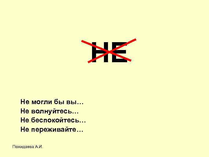  НЕ Не могли бы вы… Не волнуйтесь… Не беспокойтесь… Не переживайте… Пожидаева А.
