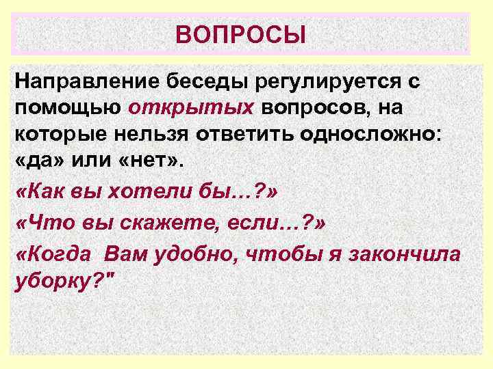 ВОПРОСЫ Направление беседы регулируется с помощью открытых вопросов, на которые нельзя ответить односложно: «да»