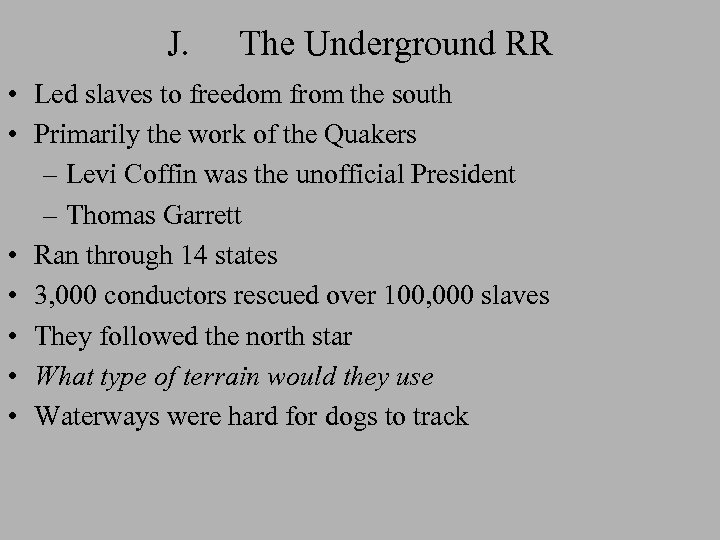 J. The Underground RR • Led slaves to freedom from the south • Primarily