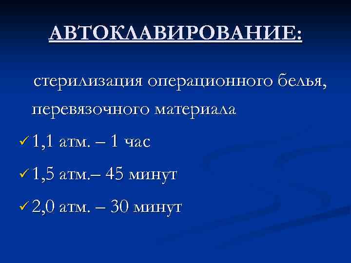 АВТОКЛАВИРОВАНИЕ: стерилизация операционного белья, перевязочного материала ü 1, 1 атм. – 1 час ü