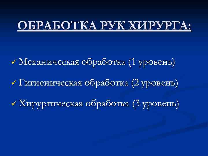 ОБРАБОТКА РУК ХИРУРГА: ü Механическая обработка (1 уровень) ü Гигиеническая обработка (2 уровень) ü