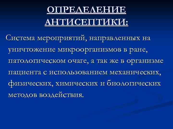 ОПРЕДЕЛЕНИЕ АНТИСЕПТИКИ: Система мероприятий, направленных на уничтожение микроорганизмов в ране, патологическом очаге, а так