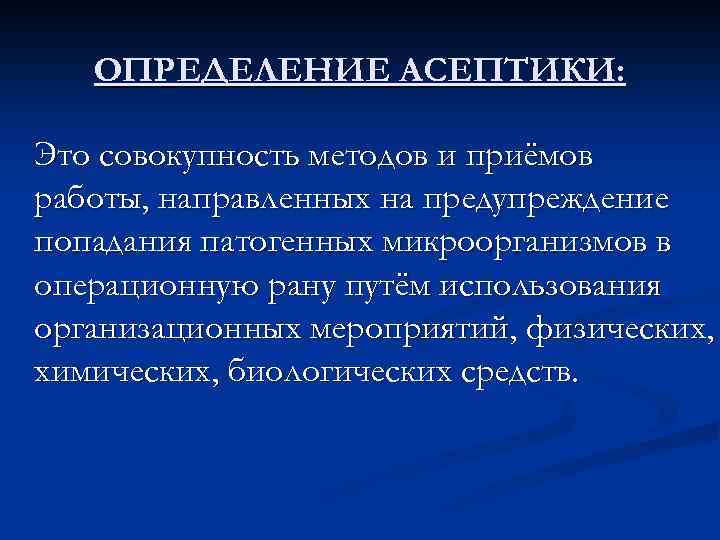 ОПРЕДЕЛЕНИЕ АСЕПТИКИ: Это совокупность методов и приёмов работы, направленных на предупреждение попадания патогенных микроорганизмов