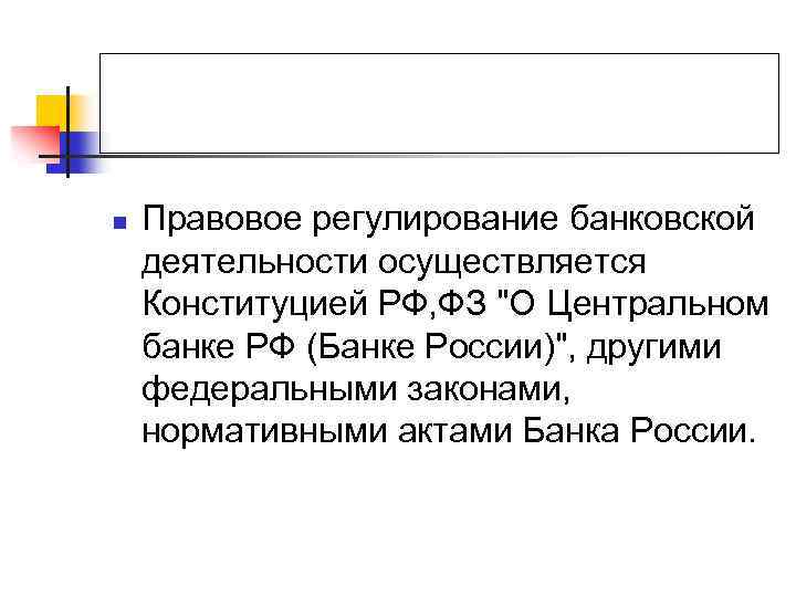 n Правовое регулирование банковской деятельности осуществляется Конституцией РФ, ФЗ "О Центральном банке РФ (Банке