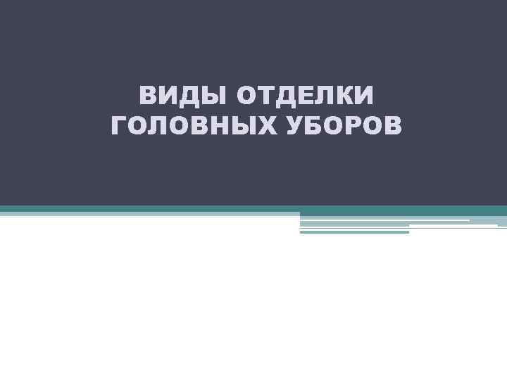 ВИДЫ ОТДЕЛКИ ГОЛОВНЫХ УБОРОВ 