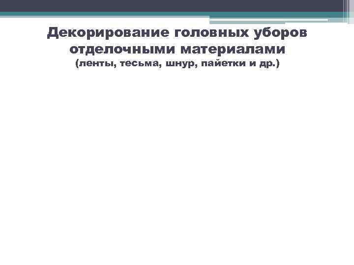 Декорирование головных уборов отделочными материалами (ленты, тесьма, шнур, пайетки и др. ) 