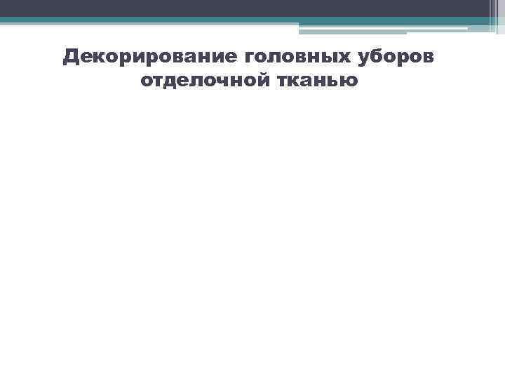 Декорирование головных уборов отделочной тканью 