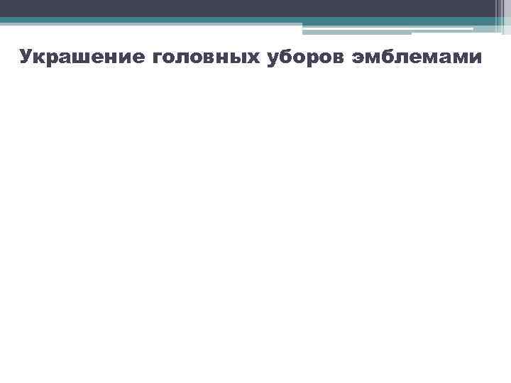 Украшение головных уборов эмблемами 