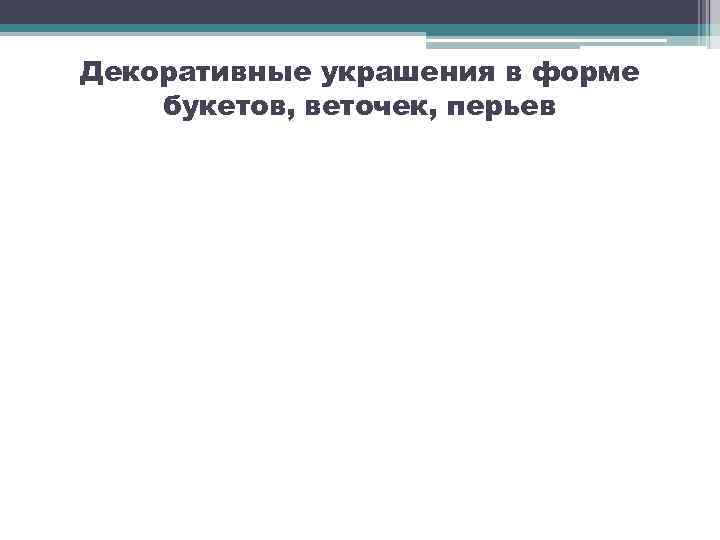 Декоративные украшения в форме букетов, веточек, перьев 