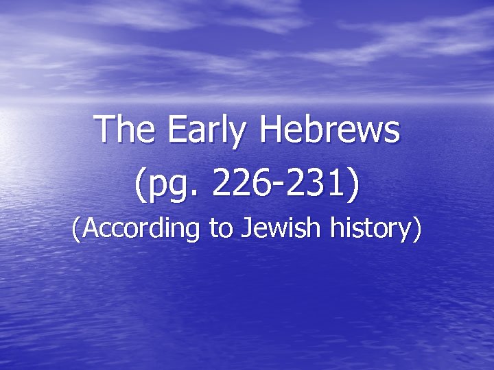The Early Hebrews (pg. 226 -231) (According to Jewish history) 