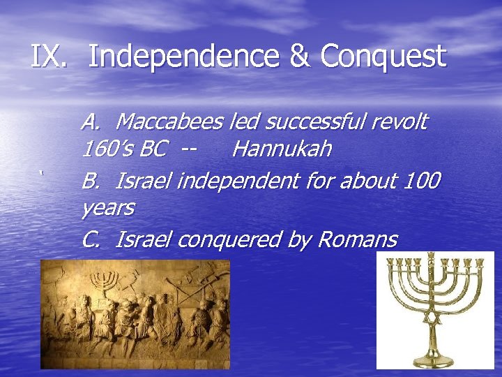 IX. Independence & Conquest ` A. Maccabees led successful revolt 160’s BC -Hannukah B.