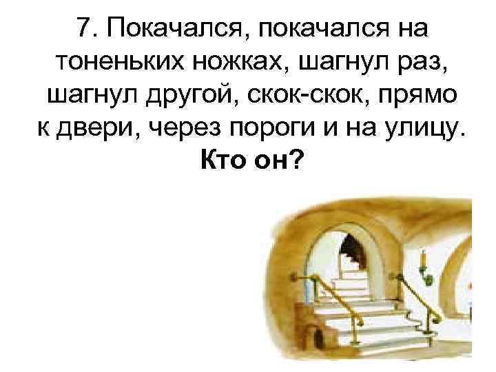 7. Покачался, покачался на тоненьких ножках, шагнул раз, шагнул другой, скок-скок, прямо к двери,