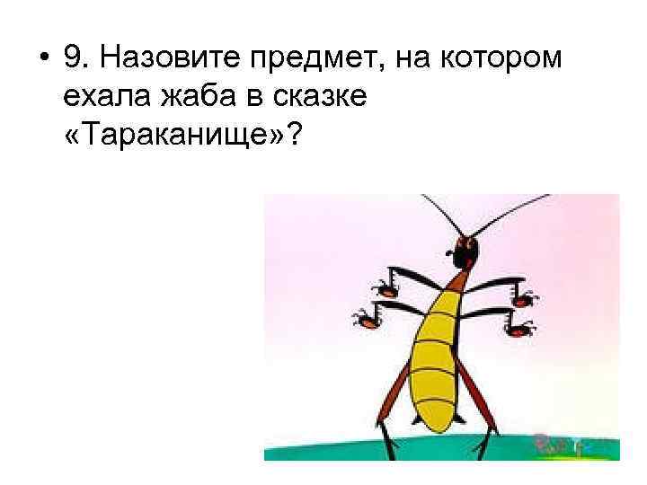  • 9. Назовите предмет, на котором ехала жаба в сказке «Тараканище» ? 