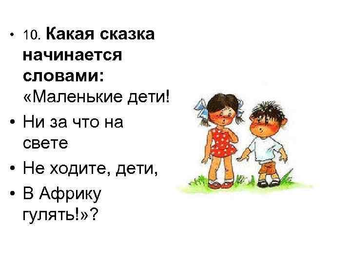  • 10. Какая сказка начинается словами: «Маленькие дети! • Ни за что на