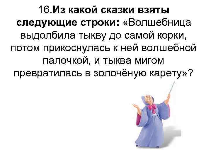 16. Из какой сказки взяты следующие строки: «Волшебница выдолбила тыкву до самой корки, потом