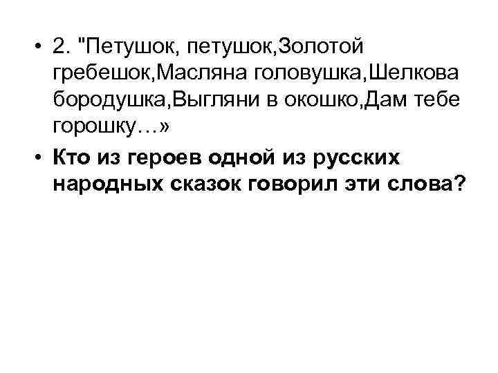  • 2. "Петушок, петушок, Золотой гребешок, Масляна головушка, Шелкова бородушка, Выгляни в окошко,