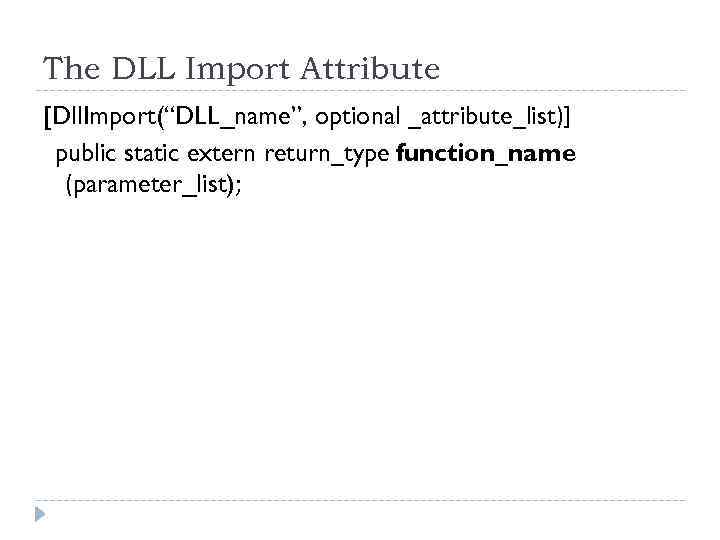 The DLL Import Attribute [Dll. Import(“DLL_name”, optional _attribute_list)] public static extern return_type function_name (parameter_list);
