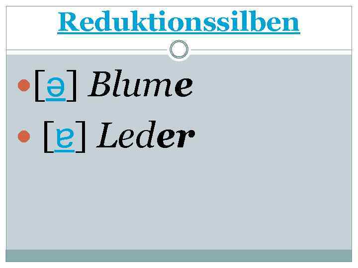 Reduktionssilben [ə] Blume [ɐ] Leder 