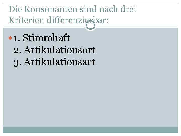 Die Konsonanten sind nach drei Kriterien differenzierbar: 1. Stimmhaft 2. Artikulationsort 3. Artikulationsart 