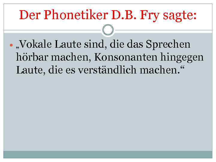 Der Phonetiker D. B. Fry sagte: „Vokale Laute sind, die das Sprechen hörbar machen,