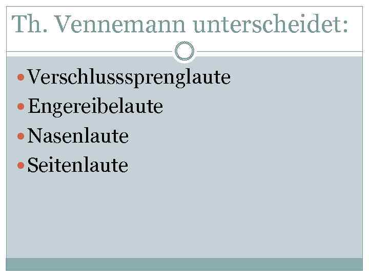 Th. Vennemann unterscheidet: Verschlusssprenglaute Engereibelaute Nasenlaute Seitenlaute 