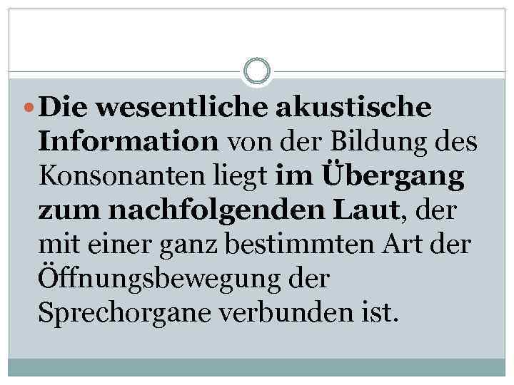  Die wesentliche akustische Information von der Bildung des Konsonanten liegt im Übergang zum