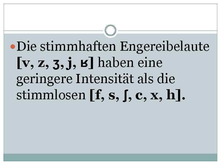  Die stimmhaften Engereibelaute [v, z, ʒ, j, ʁ] haben eine geringere Intensität als