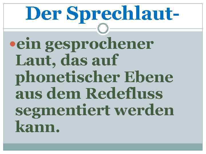 Der Sprechlaut ein gesprochener Laut, das auf phonetischer Ebene aus dem Redefluss segmentiert werden