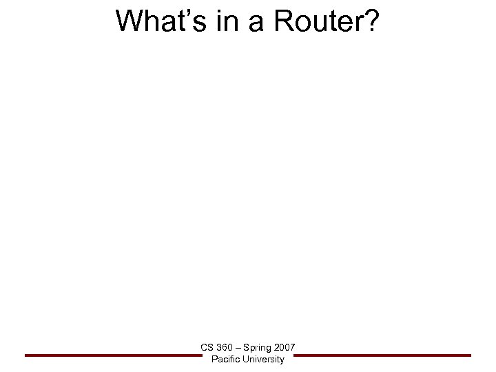 What’s in a Router? CS 360 – Spring 2007 Pacific University 