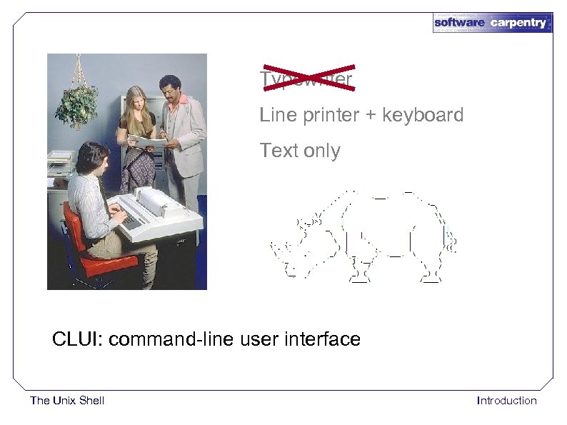 Typewriter Line printer + keyboard Text only CLUI: command-line user interface The Unix Shell