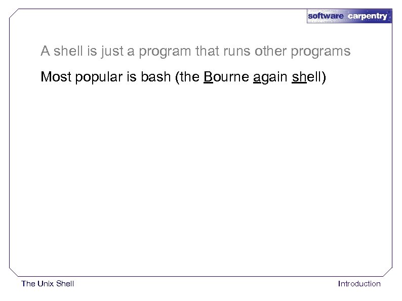 A shell is just a program that runs other programs Most popular is bash